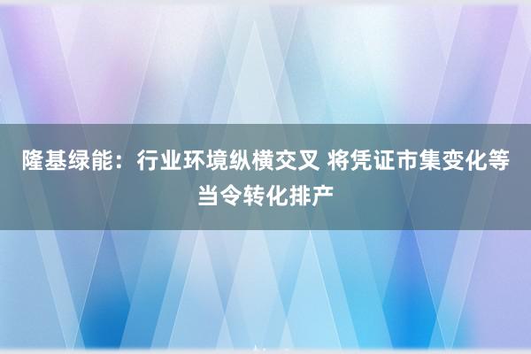 隆基绿能：行业环境纵横交叉 将凭证市集变化等当令转化排产