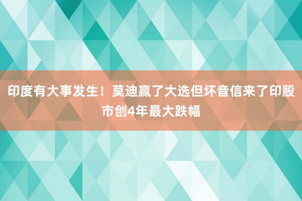 印度有大事发生！莫迪赢了大选但坏音信来了印股市创4年最大跌幅