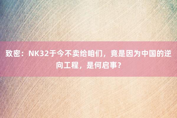 致密：NK32于今不卖给咱们，竟是因为中国的逆向工程，是何启事？