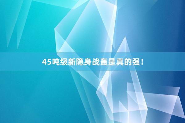 45吨级新隐身战轰是真的强！