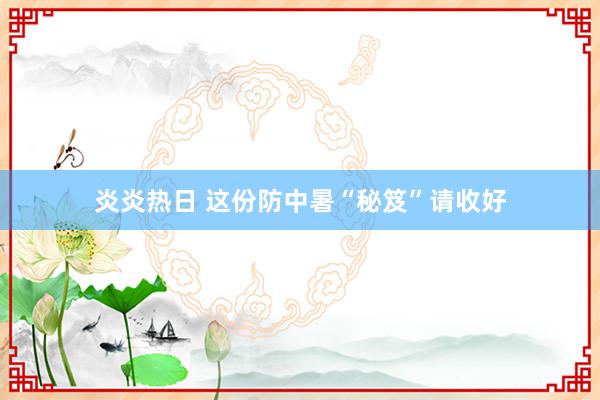 炎炎热日 这份防中暑“秘笈”请收好