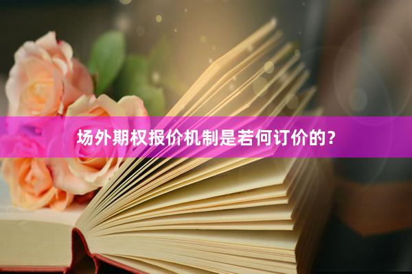 场外期权报价机制是若何订价的？