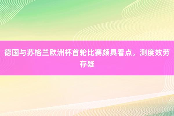 德国与苏格兰欧洲杯首轮比赛颇具看点，测度效劳存疑