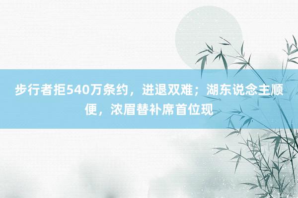 步行者拒540万条约，进退双难；湖东说念主顺便，浓眉替补席首位现