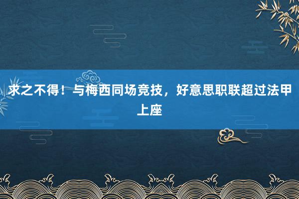 求之不得！与梅西同场竞技，好意思职联超过法甲上座