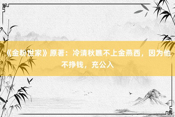 《金粉世家》原著：冷清秋瞧不上金燕西，因为他不挣钱，充公入