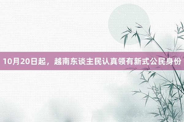 10月20日起，越南东谈主民认真领有新式公民身份