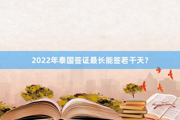 2022年泰国签证最长能签若干天？