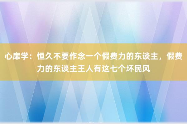 心扉学：恒久不要作念一个假费力的东谈主，假费力的东谈主王人有这七个坏民风