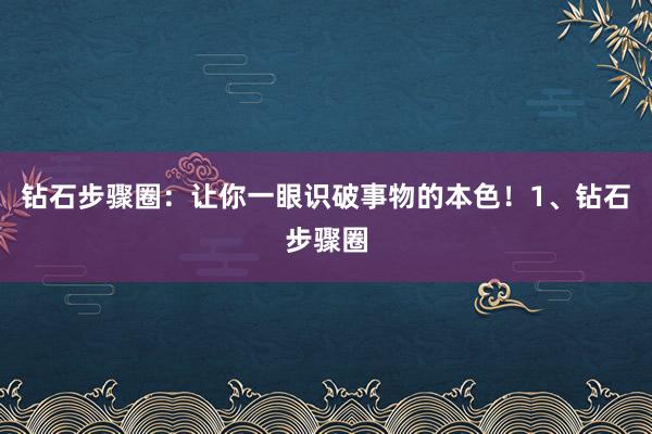 钻石步骤圈：让你一眼识破事物的本色！1、钻石步骤圈