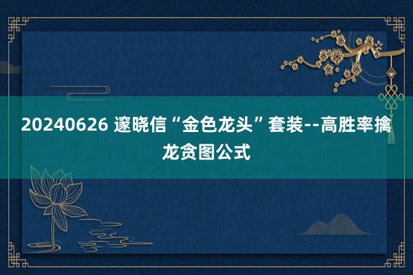 20240626 邃晓信“金色龙头”套装--高胜率擒龙贪图公式