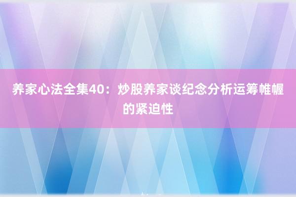 养家心法全集40：炒股养家谈纪念分析运筹帷幄的紧迫性