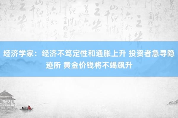 经济学家：经济不笃定性和通胀上升 投资者急寻隐迹所 黄金价钱将不竭飙升