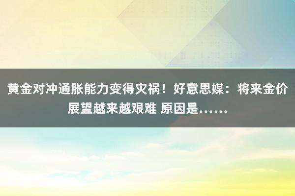 黄金对冲通胀能力变得灾祸！好意思媒：将来金价展望越来越艰难 原因是……