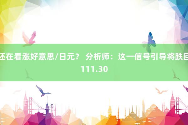 还在看涨好意思/日元？ 分析师：这一信号引导将跌回111.30