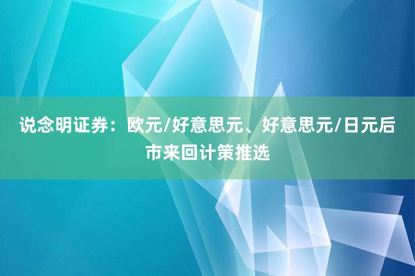 说念明证券：欧元/好意思元、好意思元/日元后市来回计策推选