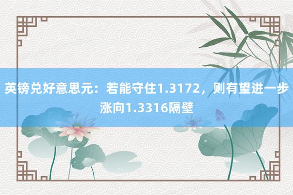 英镑兑好意思元：若能守住1.3172，则有望进一步涨向1.3316隔壁