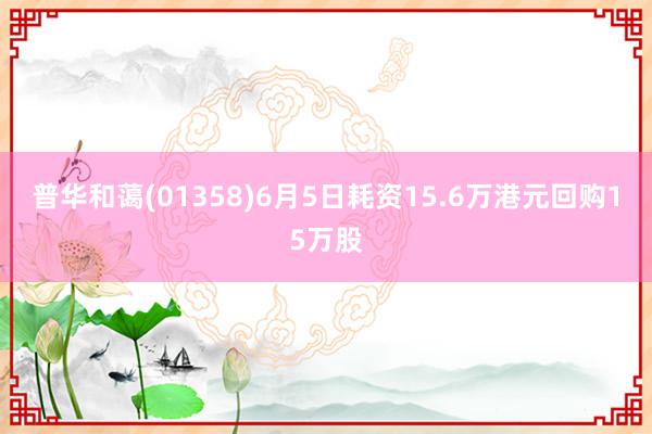 普华和蔼(01358)6月5日耗资15.6万港元回购15万股