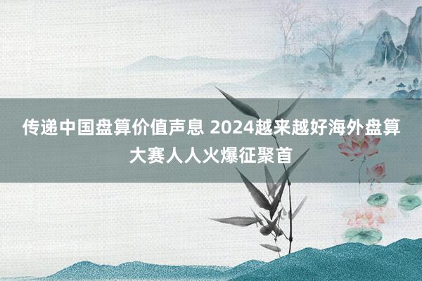 传递中国盘算价值声息 2024越来越好海外盘算大赛人人火爆征聚首