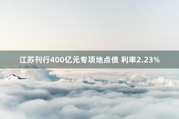 江苏刊行400亿元专项地点债 利率2.23%