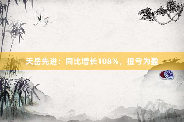 天岳先进：同比增长108%，扭亏为盈