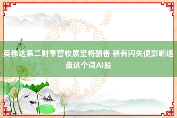 英伟达第二财季营收展望将翻番 稍有闪失便影响通盘这个词AI股