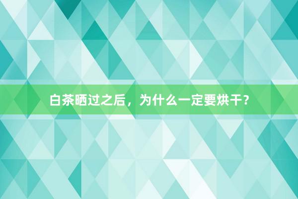 白茶晒过之后，为什么一定要烘干？