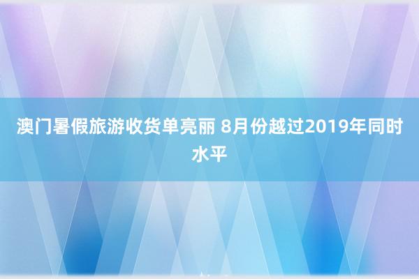 澳门暑假旅游收货单亮丽 8月份越过2019年同时水平