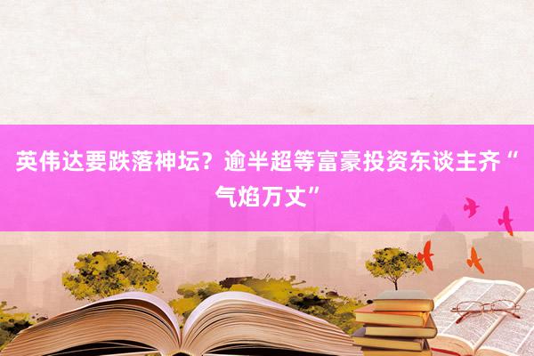 英伟达要跌落神坛？逾半超等富豪投资东谈主齐“气焰万丈”