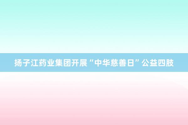 扬子江药业集团开展“中华慈善日”公益四肢