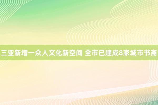 三亚新增一众人文化新空间 全市已建成8家城市书斋