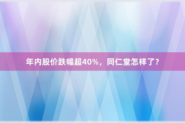 年内股价跌幅超40%，同仁堂怎样了？