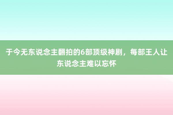 于今无东说念主翻拍的6部顶级神剧，每部王人让东说念主难以忘怀