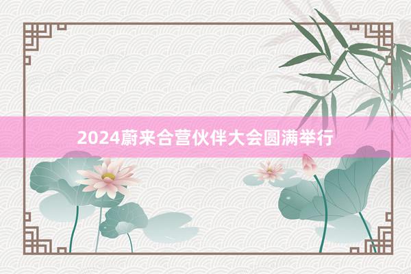 2024蔚来合营伙伴大会圆满举行