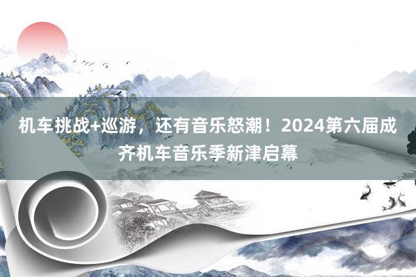 机车挑战+巡游，还有音乐怒潮！2024第六届成齐机车音乐季新津启幕