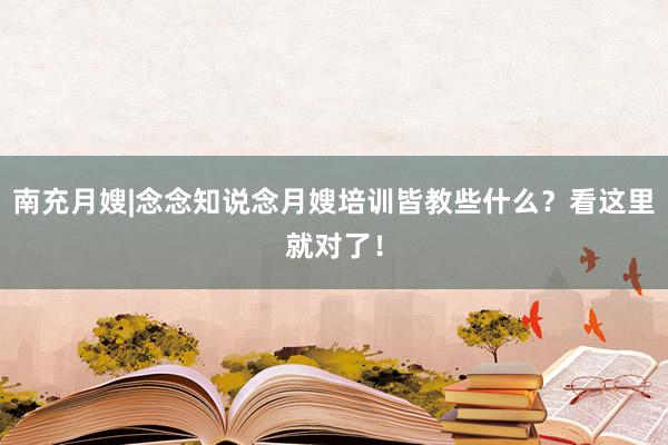 南充月嫂|念念知说念月嫂培训皆教些什么？看这里就对了！