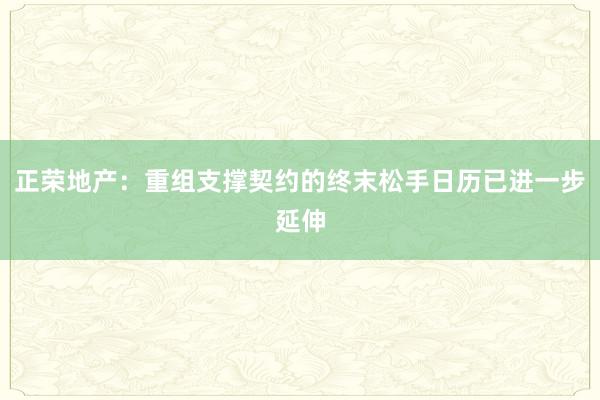 正荣地产：重组支撑契约的终末松手日历已进一步延伸