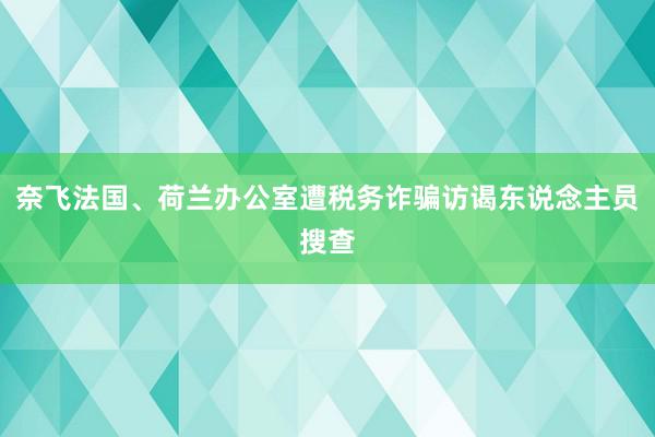 奈飞法国、荷兰办公室遭税务诈骗访谒东说念主员搜查