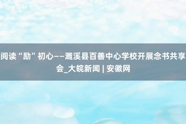 阅读“励”初心——濉溪县百善中心学校开展念书共享会_大皖新闻 | 安徽网